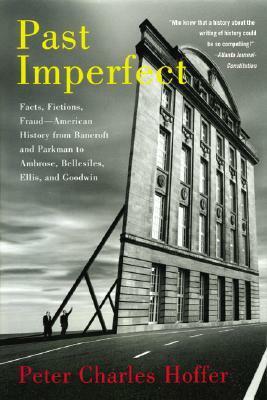 Past Imperfect: Facts, Fictions, Fraud American History from Bancroft and Parkman to Ambrose, Bellesiles, Ellis, and Goodwin by Peter Charles Hoffer