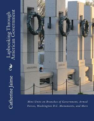 Lapbooking Through American Government: Mini Units on Branches of Government, Armed Forces, Washington D.C. Monuments, and More by Catherine McGrew Jaime