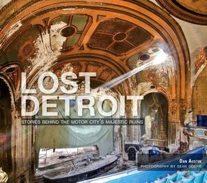 Lost Detroit: Stories Behind the Motor City's Majestic Ruins by Dan Austin