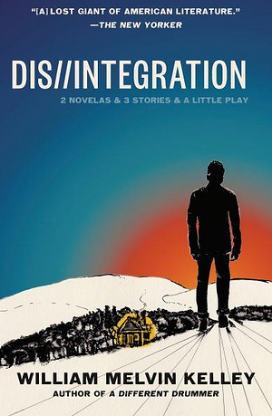 Dis//Integration: 2 Novelas &amp; 3 Stories &amp; a Little Play by William Melvin Kelley