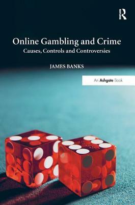 Online Gambling and Crime: Causes, Controls and Controversies by James Banks