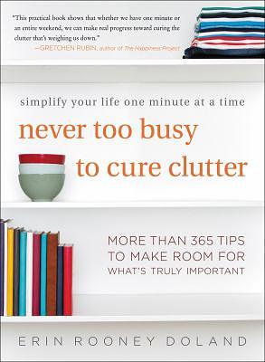 Never Too Busy to Cure Clutter: Simplify Your Life One Minute at a Time by Erin Rooney Doland