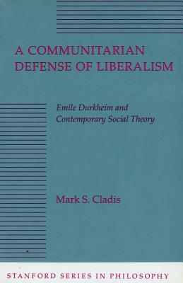 A Communitarian Defense of Liberalism: Emile Durkheim and Contemporary Social Theory by Mark S. Cladis