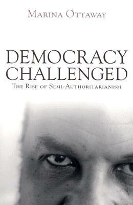 Democracy Challenged: The Rise of Semi-Authoritarianism by Marina Ottaway