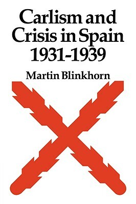 Carlism and Crisis in Spain 1931 1939 by Martin Blinkhorn, Blinkhorn Martin