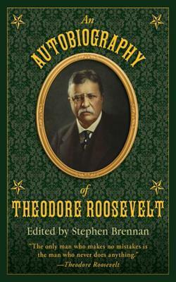 An Autobiography of Theodore Roosevelt by Stephen Vincent Brennan