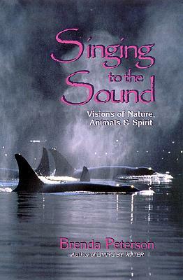 Singing to the Sound: Visions of Nature, Animals, and Spirit by Brenda Peterson