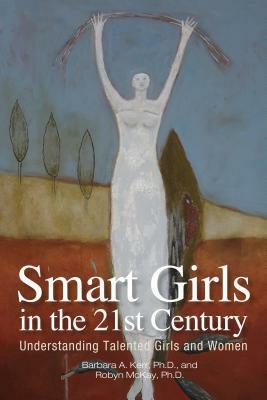 Smart Girls in the 21st Century: Understanding Talented Girls and Women by Barbara A. Kerr, Robyn McKay