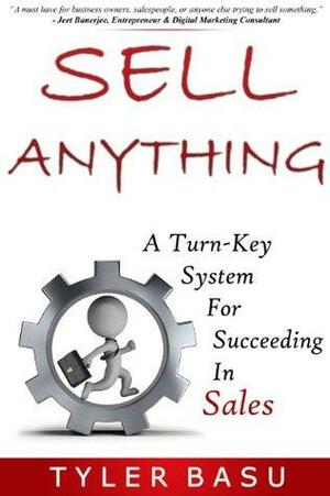 Sell Anything: A Turn-Key System For Succeeding In Sales by Tyler Basu