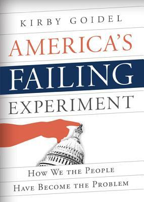 America's Failing Experiment: How We the People Have Become the Problem by Kirby Goidel