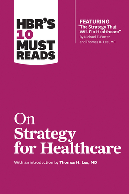 HBR's 10 Must Reads on Strategy for Healthcare by Michael E. Porter, Harvard Business Review, James C. Collins