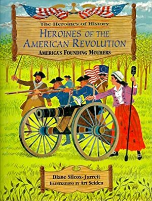 Heroines of the American Revolution: America's Founding Mothers by Diane Silcox-Jarrett, Art Seiden