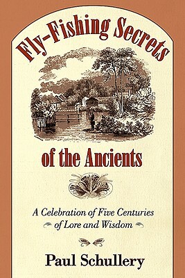 Fly-Fishing Secrets of the Ancients: A Celebration of Five Centuries of Lore and Wisdom by Paul Schullery