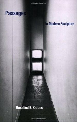 Passages in Modern Sculpture by Rosalind E. Krauss