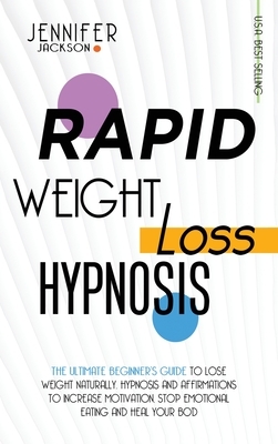 Rapid Weight Loss Hypnosis: The Ultimate Beginner's Guide To Lose Weight Naturally. Hypnosis And Affirmations To Increase Motivation, Stop Emotion by Jennifer Jackson