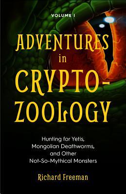 Adventures in Cryptozoology: Hunting for Yetis, Mongolian Deathworms and Other Not-So-Mythical Monsters (Almanac of Mythological Creatures, Cryptoz by Richard Freeman