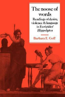 The Noose of Words: Readings of Desire, Violence and Language in Euripides' Hippolytos by Barbara Goff