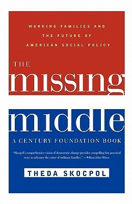 The Missing Middle: Working Families and the Future of American Social Policy by Theda Skocpol, Richard C. Leone
