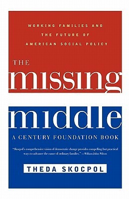 The Missing Middle: Working Families and the Future of American Social Policy by Richard C. Leone, Theda Skocpol