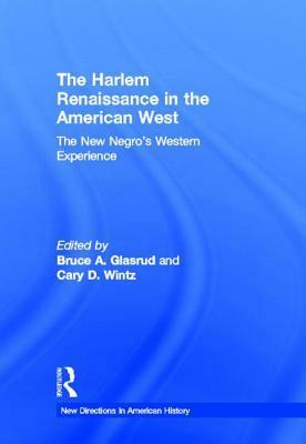 The Harlem Renaissance in the American West: The New Negro's Western Experience by Bruce A. Glasrud, Cary D. Wintz