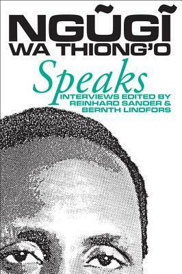 Ngugi Wa Thiong'o Speaks: Interviews with the Kenyan Writer by Bernth Lindfors, Reinhard W. Sander