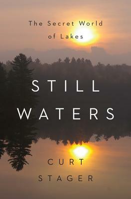 Still Waters: The Secret World of Lakes by Curt Stager