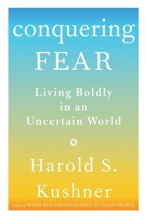 Conquering Fear: Living Boldly in an Uncertain World by Harold S. Kushner