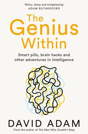 The Genius Within: Smart Pills, Brain Hacks and Adventures in Intelligence by David Adam