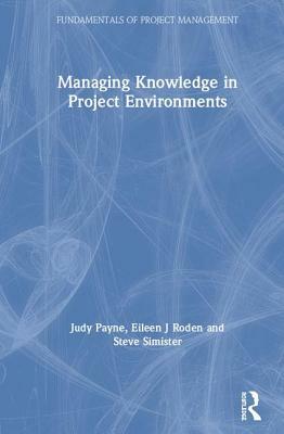 Managing Knowledge in Project Environments by Steve Simister, Judy Payne, Eileen Roden