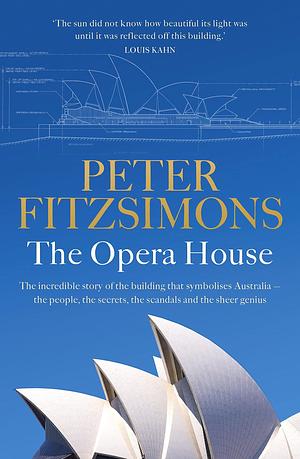 The Opera House: The extraordinary story of the building that symbolises Australia — the people, the secrets, the scandals and the sheer genius by Peter FitzSimons, Peter FitzSimons