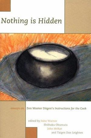 Nothing is Hidden: Essays on Zen Master Dōgen's Instructions for the Cook by Jisho Warner, Shohaku Okumura