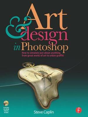 Art and Design in Photoshop: How to Simulate Just about Anything from Great Works of Art to Urban Graffiti [With CDROM] by Steve Caplin
