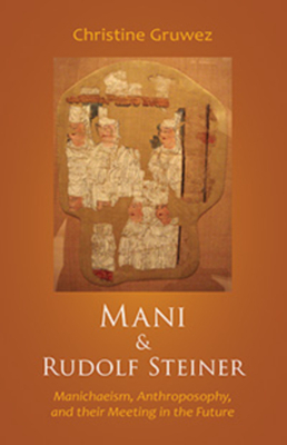 Mani and Rudolf Steiner: Manichaeism, Anthroposophy, and Their Meeting in the Future by Christine Gruwez
