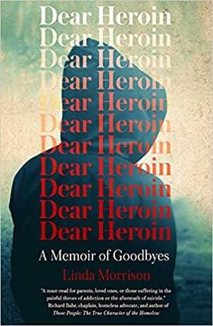 Dear Heroin: A Memoir of Goodbyes by Linda Morrison