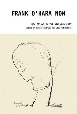 Frank O'Hara Now: New Essays on the New York Poet by Will Montgomery, Robert Hampson