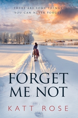 Forget Me Not: There Are Some Things You Can Never Forget by Katt Rose