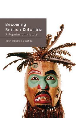 Becoming British Columbia: A Population History by John Belshaw