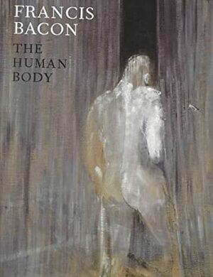 Francis Bacon: The Human Body by David Sylvester, Sir Francis Bacon