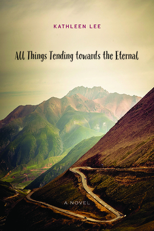 All Things Tending towards the Eternal: A Novel by Kathleen Lee