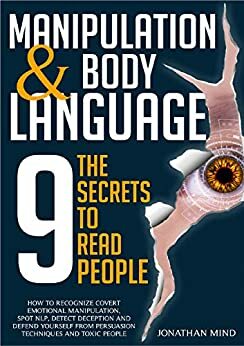 Manipulation and Body Language: The 9 Secrets to Read People. How to Recognize Covert Emotional Manipulation, Spot NLP, Detect Deception and Defend Yourself ... from Persuasion Techniques and Toxic People by Jonathan Mind