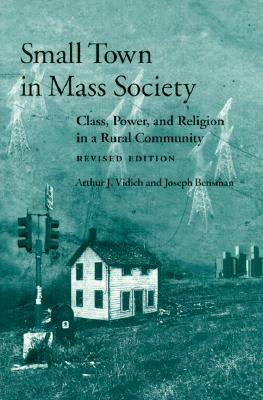 Small Town in Mass Society: Class, Power, and Religion in a Rural Community (REV. Ed.) by Joseph Bensman, Arthur J. Vidich