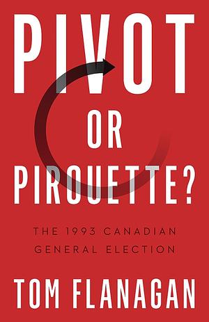 Pivot Or Pirouette?: The 1993 Canadian General Election by Tom Flanagan