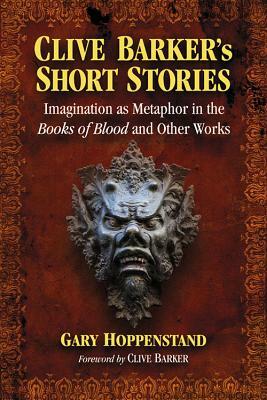 Clive Barker's Short Stories: Imagination as Metaphor in the Books of Blood and Other Works by Gary Hoppenstand