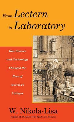 From Lectern to Laboratory: How Science and Technology Changed the Face of America's Colleges by W. Nikola-Lisa