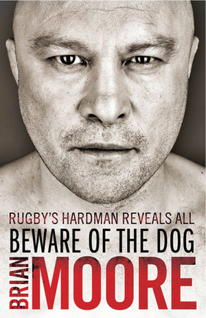 Beware of the Dog: Rugby's Hard Man Reveals All by Brian Moore
