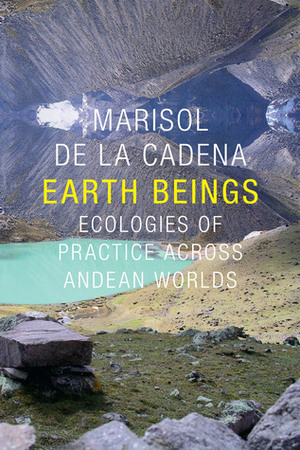 Earth Beings: Ecologies of Practice across Andean Worlds by Marisol de la Cadena