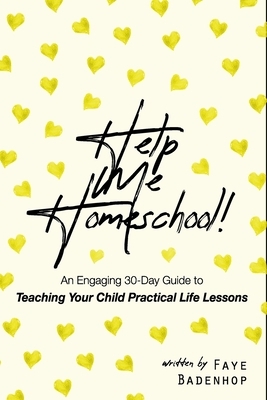 Help Me Homeschool!: An engaging 30-Day Guide to Teaching Your Child Practical Life Lessons by Faye Badenhop