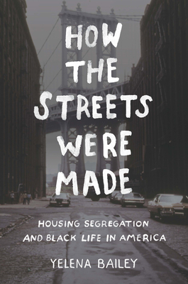 How the Streets Were Made: Housing Segregation and Black Life in America by Yelena Bailey