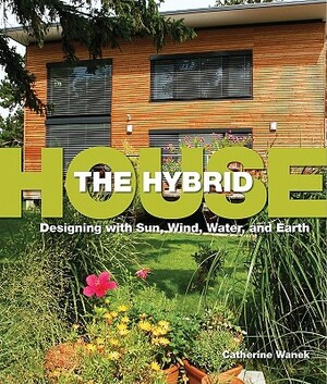 The Hybrid House: Designing with Sun, Wind, Water, and Earth by Catherine Wanek