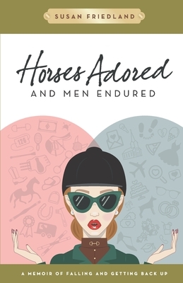 Horses Adored and Men Endured: A Memoir of Falling and Getting Back Up by Susan Friedland-Smith